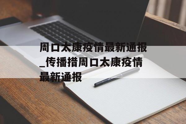 周口太康疫情最新通报_传播措周口太康疫情最新通报 周口太康疫情最新通报_传播措周口太康疫情最新通报